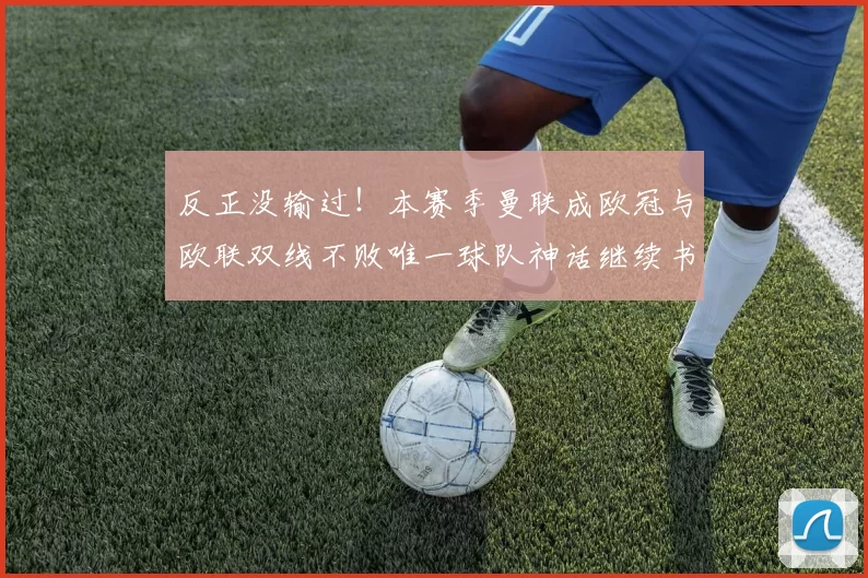 反正没输过！本赛季曼联成欧冠与欧联双线不败唯一球队神话继续书写